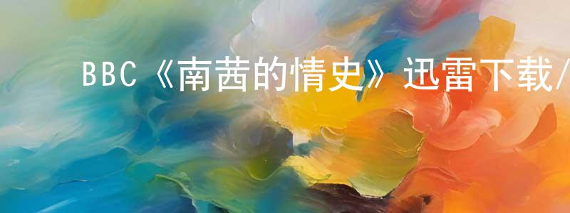﻿卜祥联发布﻿BBC《南茜的情史》迅雷下载/在线观看/百度云-都市/情感-美剧天堂